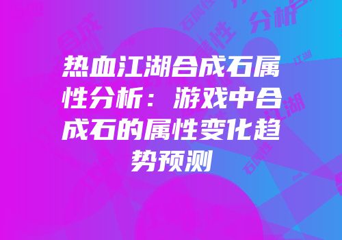 热血江湖合成石属性分析：游戏中合成石的属性变化趋势预测
