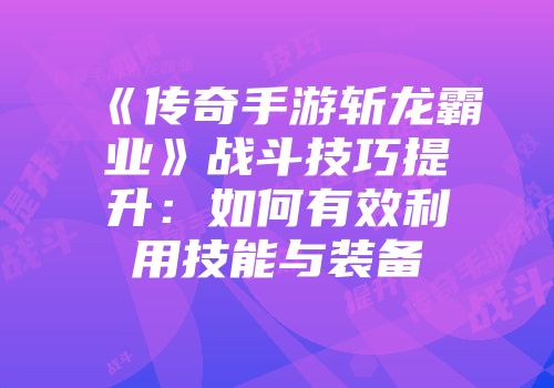 《传奇手游斩龙霸业》战斗技巧提升：如何有效利用技能与装备