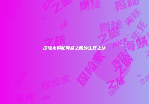 探险家揭秘海妖之眼的生死之旅