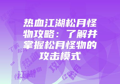 热血江湖松月怪物攻略：了解并掌握松月怪物的攻击模式