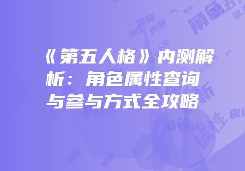 《第五人格》内测解析：角色属性查询与参与方式全攻略