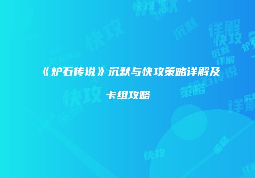 《炉石传说》沉默与快攻策略详解及卡组攻略