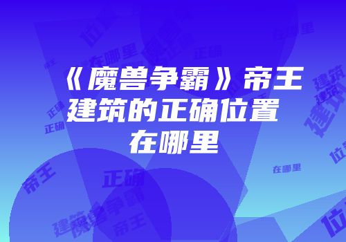 《魔兽争霸》帝王建筑的正确位置在哪里