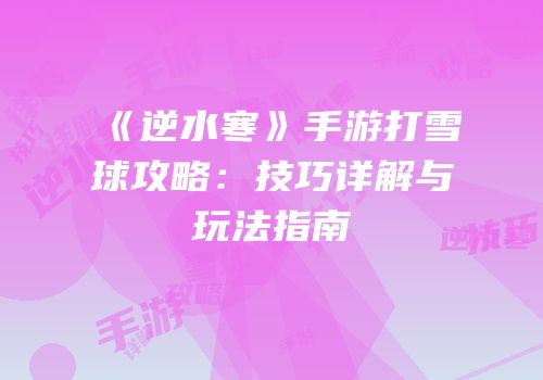 《逆水寒》手游打雪球攻略：技巧详解与玩法指南
