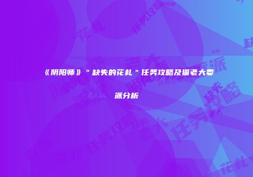 《阴阳师》＂缺失的花札＂任务攻略及猫老大委派分析