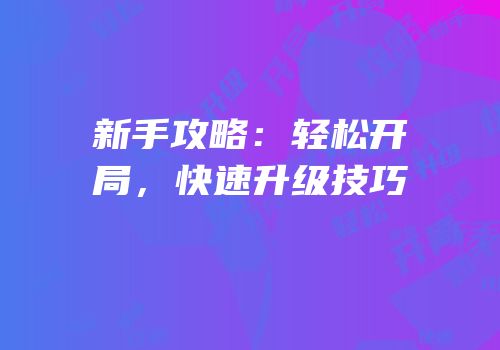 新手攻略：轻松开局，快速升级技巧