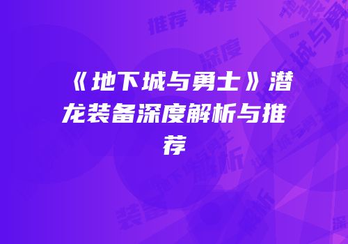 《地下城与勇士》潜龙装备深度解析与推荐