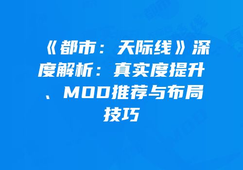 《都市：天际线》深度解析：真实度提升、MOD推荐与布局技巧