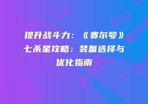 提升战斗力：《赛尔号》七杀星攻略：装备选择与优化指南