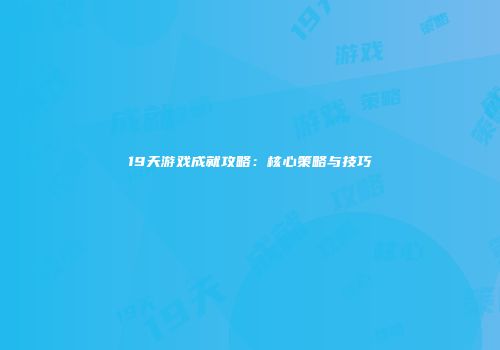 19天游戏成就攻略：核心策略与技巧