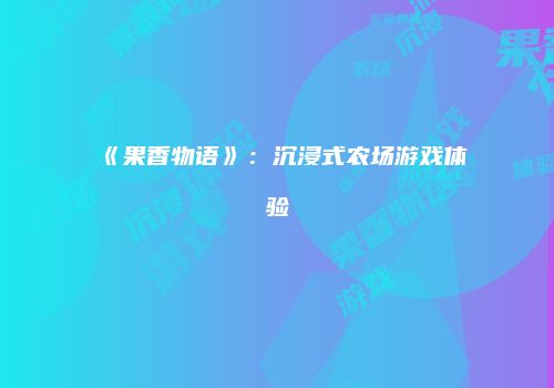 《果香物语》：沉浸式农场游戏体验