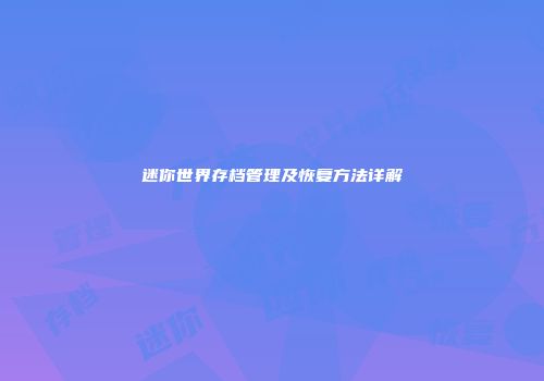 迷你世界存档管理及恢复方法详解