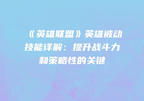 《英雄联盟》英雄被动技能详解：提升战斗力和策略性的关键