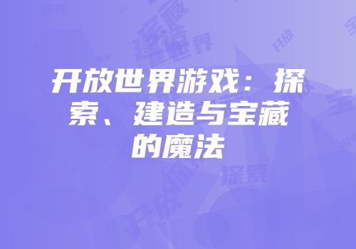 开放世界游戏：探索、建造与宝藏的魔法