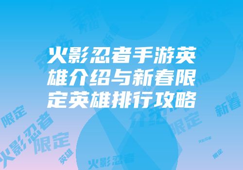 火影忍者手游英雄介绍与新春限定英雄排行攻略