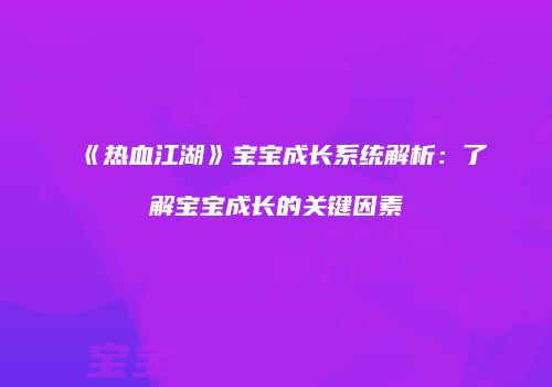 《热血江湖》宝宝成长系统解析：了解宝宝成长的关键因素