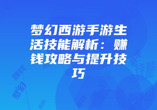 梦幻西游手游生活技能解析：赚钱攻略与提升技巧