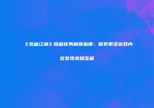 《热血江湖》隐藏任务解锁指南：探索更多游戏内容发现未知宝藏