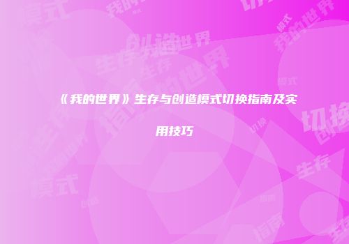 《我的世界》生存与创造模式切换指南及实用技巧