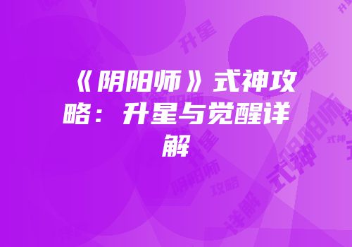 《阴阳师》式神攻略：升星与觉醒详解