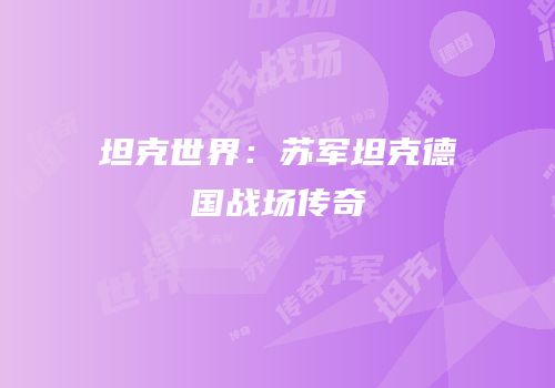 坦克世界：苏军坦克德国战场传奇