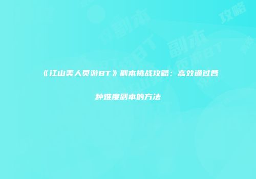 《江山美人页游BT》副本挑战攻略：高效通过各种难度副本的方法