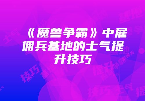 《魔兽争霸》中雇佣兵基地的士气提升技巧