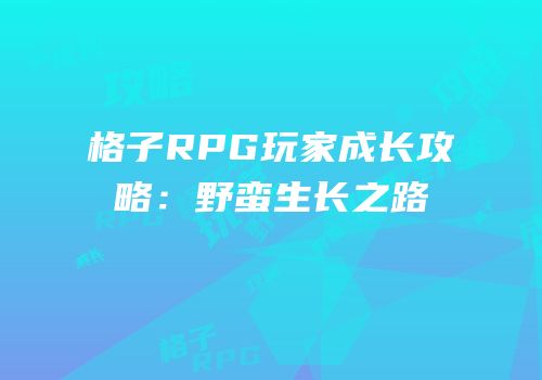 格子RPG玩家成长攻略：野蛮生长之路