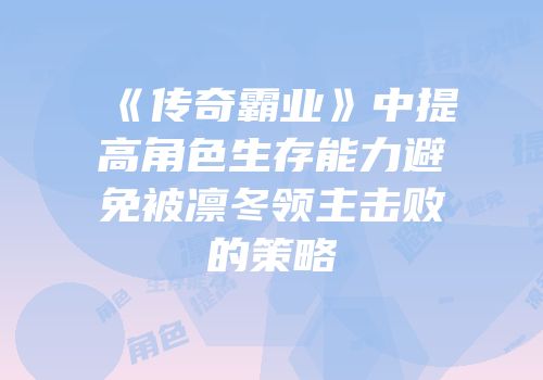 《传奇霸业》中提高角色生存能力避免被凛冬领主击败的策略
