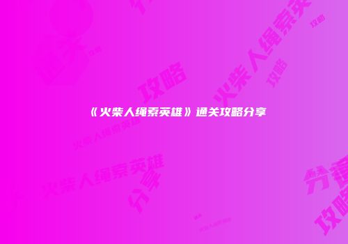 《火柴人绳索英雄》通关攻略分享