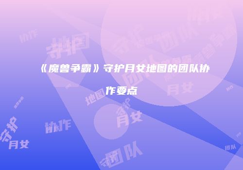 《魔兽争霸》守护月女地图的团队协作要点