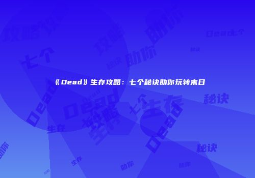 《Dead》生存攻略：七个秘诀助你玩转末日