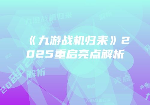 《九游战机归来》2025重启亮点解析