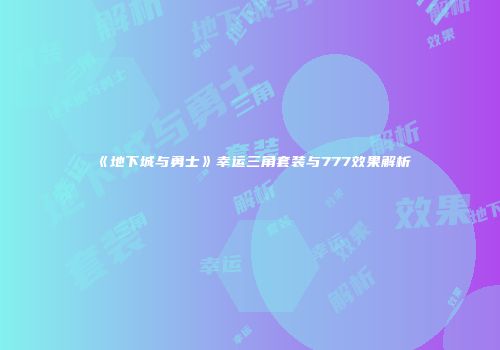 《地下城与勇士》幸运三角套装与777效果解析