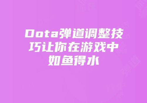 Dota弹道调整技巧让你在游戏中如鱼得水