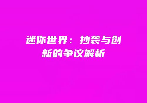 迷你世界：抄袭与创新的争议解析