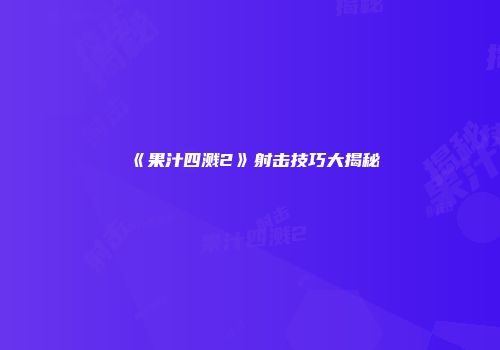《果汁四溅2》射击技巧大揭秘