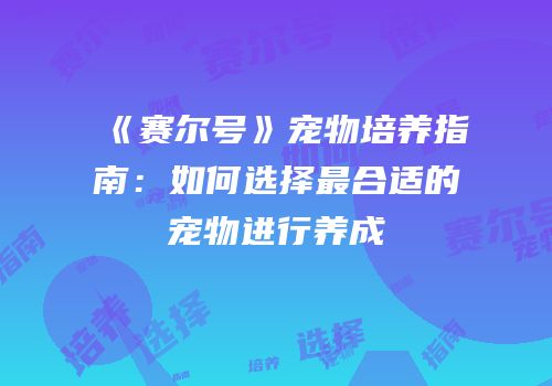 《赛尔号》宠物培养指南：如何选择最合适的宠物进行养成