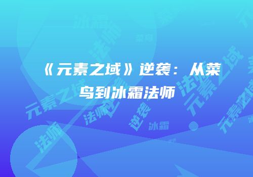 《元素之域》逆袭：从菜鸟到冰霜法师