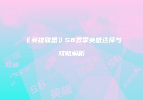 《英雄联盟》S6赛季英雄选择与攻略解析