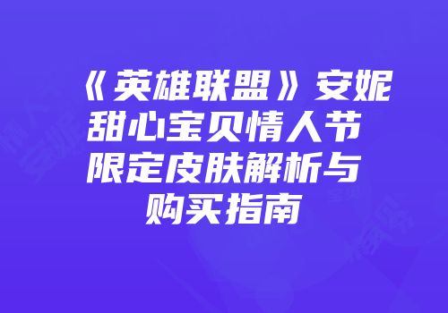 《英雄联盟》安妮甜心宝贝情人节限定皮肤解析与购买指南