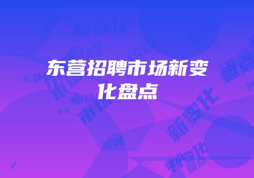 东营招聘市场新变化盘点