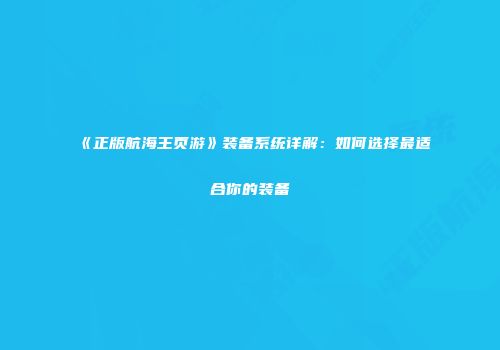 《正版航海王页游》装备系统详解：如何选择最适合你的装备