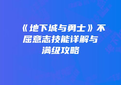 《地下城与勇士》不屈意志技能详解与满级攻略