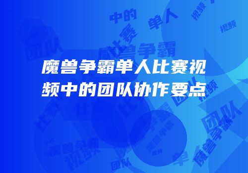 魔兽争霸单人比赛视频中的团队协作要点