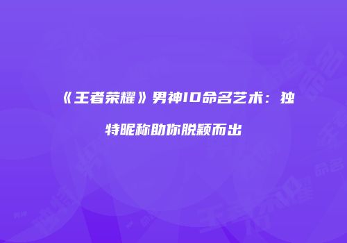《王者荣耀》男神ID命名艺术：独特昵称助你脱颖而出