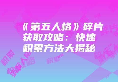 《第五人格》碎片获取攻略：快速积累方法大揭秘