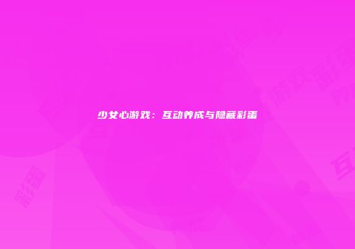 少女心游戏：互动养成与隐藏彩蛋