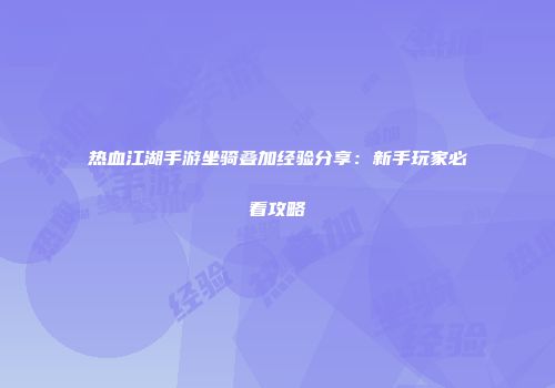 热血江湖手游坐骑叠加经验分享：新手玩家必看攻略