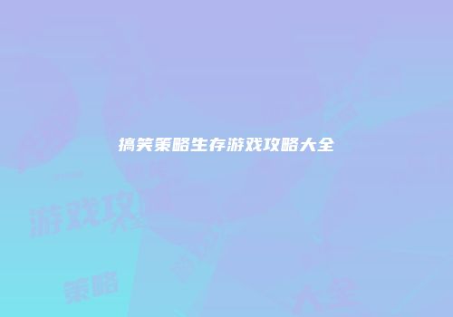 搞笑策略生存游戏攻略大全
